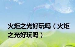 火炬之光好玩吗（火炬之光好玩吗）