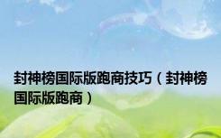 封神榜国际版跑商技巧（封神榜国际版跑商）