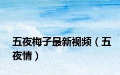 五夜梅子最新视频（五夜情）