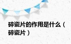 碎瓷片的作用是什么（碎瓷片）
