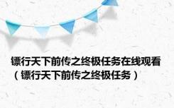 镖行天下前传之终极任务在线观看（镖行天下前传之终极任务）