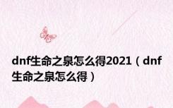 dnf生命之泉怎么得2021（dnf生命之泉怎么得）