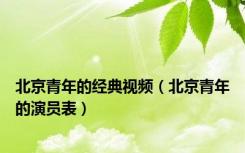 北京青年的经典视频（北京青年的演员表）