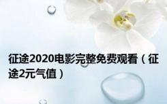 征途2020电影完整免费观看（征途2元气值）
