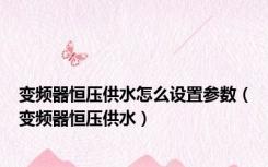 变频器恒压供水怎么设置参数（变频器恒压供水）