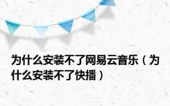 为什么安装不了网易云音乐（为什么安装不了快播）