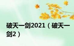 破天一剑2021（破天一剑2）