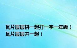 瓦片层层拼一起打一字一年级（瓦片层层并一起）