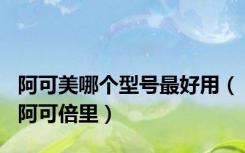 阿可美哪个型号最好用（阿可倍里）