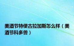 美酒节特使古拉加斯怎么样（美酒节科多兽）