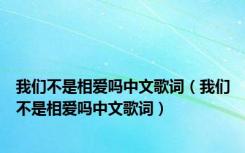 我们不是相爱吗中文歌词（我们不是相爱吗中文歌词）