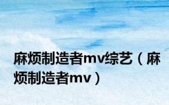 麻烦制造者mv综艺（麻烦制造者mv）