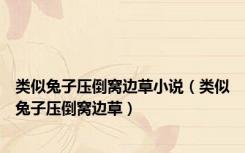 类似兔子压倒窝边草小说（类似兔子压倒窝边草）