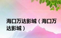 海口万达影城（海口万达影城）