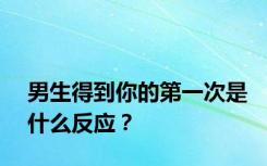 男生得到你的第一次是什么反应？