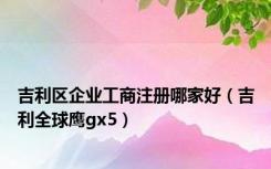 吉利区企业工商注册哪家好（吉利全球鹰gx5）