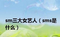 sm三大女艺人（sms是什么）