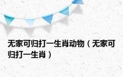 无家可归打一生肖动物（无家可归打一生肖）