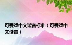可爱颂中文谐音标准（可爱颂中文谐音）