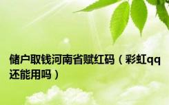 储户取钱河南省赋红码（彩虹qq还能用吗）