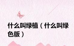 什么叫绿植（什么叫绿色版）