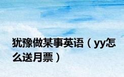 犹豫做某事英语（yy怎么送月票）