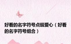 好看的名字符号点缀爱心（好看的名字符号组合）