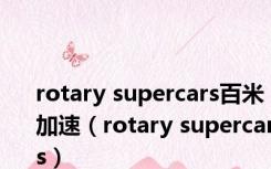 rotary supercars百米加速（rotary supercars）