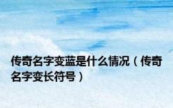 传奇名字变蓝是什么情况（传奇名字变长符号）