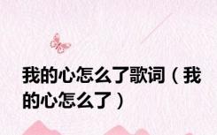 我的心怎么了歌词（我的心怎么了）
