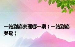 一站到底姜瑶哪一期（一站到底 姜瑶）