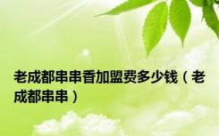 老成都串串香加盟费多少钱（老成都串串）