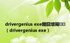 drivergenius exe閬囧埌闂（drivergenius exe）
