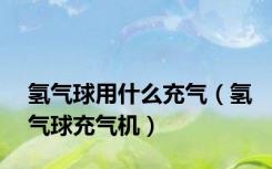 氢气球用什么充气（氢气球充气机）