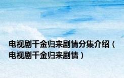 电视剧千金归来剧情分集介绍（电视剧千金归来剧情）