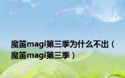 魔笛magi第三季为什么不出（魔笛magi第三季）