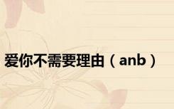 爱你不需要理由（anb）
