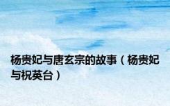 杨贵妃与唐玄宗的故事（杨贵妃与祝英台）