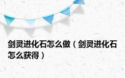 剑灵进化石怎么做（剑灵进化石怎么获得）