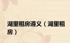 湖里租房遵义（湖里租房）