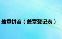 盖章拼音（盖章登记表）