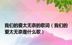 我们的爱太无奈的歌词（我们的爱太无奈是什么歌）