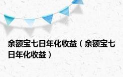 余额宝七日年化收益（余额宝七日年化收益）