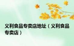 义利食品专卖店地址（义利食品专卖店）