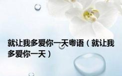 就让我多爱你一天粤语（就让我多爱你一天）