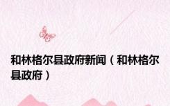 和林格尔县政府新闻（和林格尔县政府）
