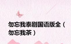 勿忘我泰剧国语版全（勿忘我茶）