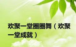 欢聚一堂圈圈舞（欢聚一堂成就）