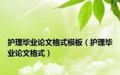 护理毕业论文格式模板（护理毕业论文格式）