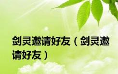 剑灵邀请好友（剑灵邀请好友）